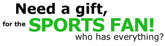 Need a gift, for the Sports Fan who has everything?